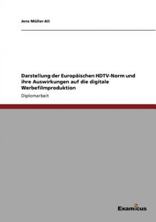 Kniha Darstellung der Europaischen HDTV-Norm und ihre Auswirkungen auf die digitale Werbefilmproduktion Jens Müller-Ali