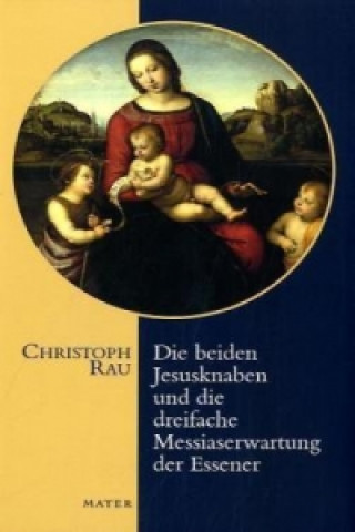 Könyv Die beiden Jesusknaben und die dreifache Messiaserwartung der Essener Christoph Rau