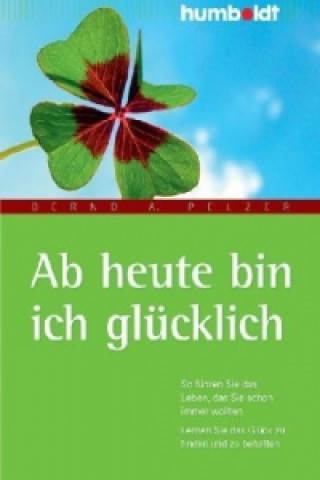 Kniha Ab heute bin ich glücklich Bernd A. Pelzer
