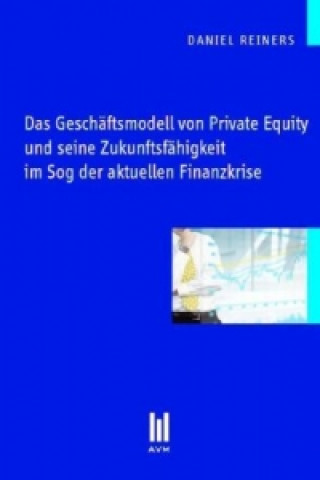 Carte Das Geschäftsmodell von Private Equity und seine Zukunftsfähigkeit im Sog der aktuellen Finanzkrise Daniel Reiners