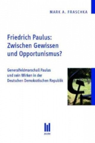 Carte Friedrich Paulus: Zwischen Gewissen und Opportunismus? Mark A. Fraschka