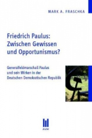 Kniha Friedrich Paulus: Zwischen Gewissen und Opportunismus? Mark A. Fraschka