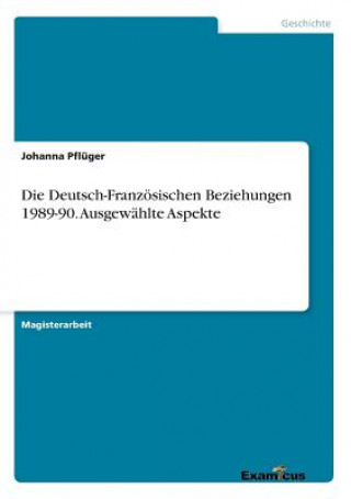 Carte Deutsch-Franzoesischen Beziehungen 1989-90. Ausgewahlte Aspekte Johanna Pflüger