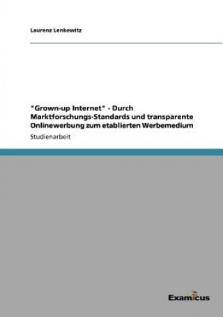 Книга Grown-up Internet - Durch Marktforschungs-Standards und transparente Onlinewerbung zum etablierten Werbemedium Laurenz Lenkewitz
