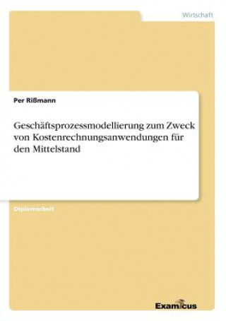 Carte Geschaftsprozessmodellierung zum Zweck von Kostenrechnungsanwendungen fur den Mittelstand Per Rißmann