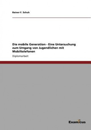 Könyv mobile Generation - Eine Untersuchung zum Umgang von Jugendlichen mit Mobiltelefonen Rainer F. Schuh
