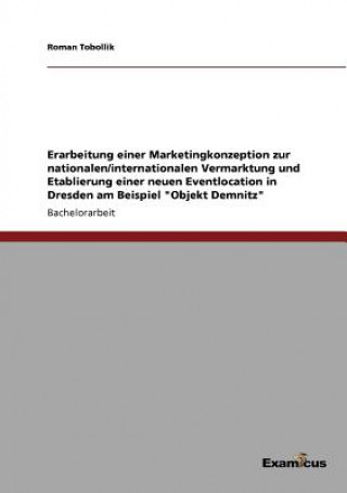 Könyv Erarbeitung einer Marketingkonzeption zur nationalen/internationalen Vermarktung und Etablierung einer neuen Eventlocation in Dresden am Beispiel Obje Roman Tobollik