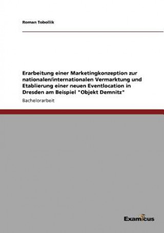 Kniha Erarbeitung einer Marketingkonzeption zur nationalen/internationalen Vermarktung und Etablierung einer neuen Eventlocation in Dresden am Beispiel Obje Roman Tobollik