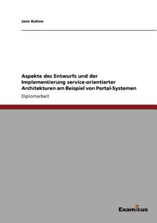 Kniha Aspekte des Entwurfs und der Implementierung service-orientierter Architekturen am Beispiel von Portal-Systemen Jens Kohne