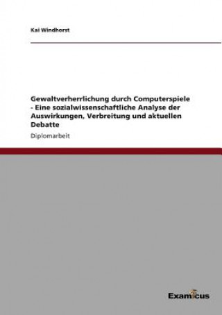 Kniha Gewaltverherrlichung durch Computerspiele - Eine sozialwissenschaftliche Analyse der Auswirkungen, Verbreitung und aktuellen Debatte Kai Windhorst