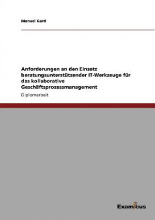 Knjiga Anforderungen an den Einsatz beratungsunterstutzender IT-Werkzeuge fur das kollaborative Geschaftsprozessmanagement Manuel Gard