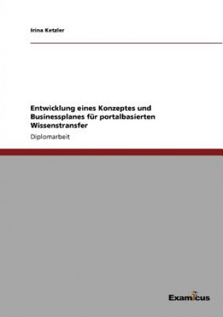 Kniha Entwicklung eines Konzeptes und Businessplanes fur portalbasierten Wissenstransfer Irina Ketzler