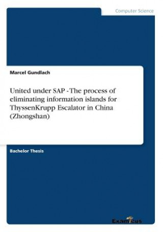 Книга United under SAP - The process of eliminating information islands for ThyssenKrupp Escalator in China (Zhongshan) Marcel Gundlach