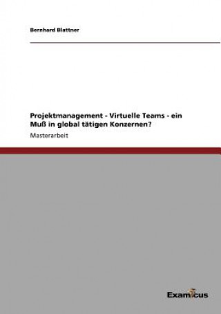 Książka Projektmanagement - Virtuelle Teams - ein Muss in global tatigen Konzernen? Bernhard Blattner