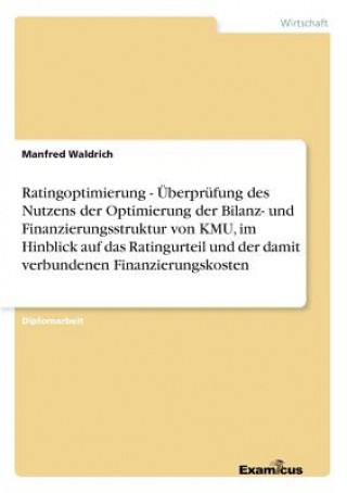 Buch Ratingoptimierung - UEberprufung des Nutzens der Optimierung der Bilanz- und Finanzierungsstruktur von KMU, im Hinblick auf das Ratingurteil und der d Manfred Waldrich