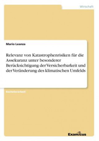 Kniha Relevanz von Katastrophenrisiken fur die Assekuranz unter besonderer Berucksichtigung der Versicherbarkeit und der Veranderung des klimatischen Umfeld Mario Leanza