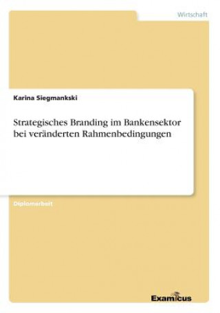 Kniha Strategisches Branding im Bankensektor bei veranderten Rahmenbedingungen Karina Siegmankski