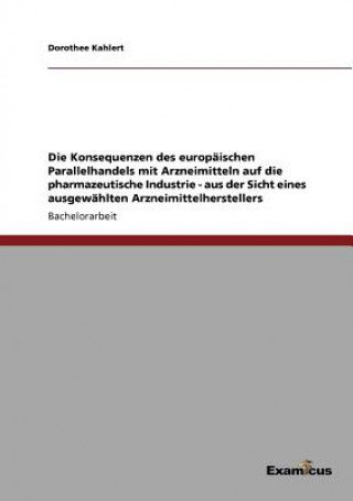 Könyv Konsequenzen des europaischen Parallelhandels mit Arzneimitteln auf die pharmazeutische Industrie - aus der Sicht eines ausgewahlten Arzneimittelherst Dorothee Kahlert