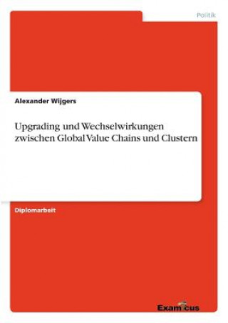 Kniha Upgrading und Wechselwirkungen zwischen Global Value Chains und Clustern Alexander Wijgers