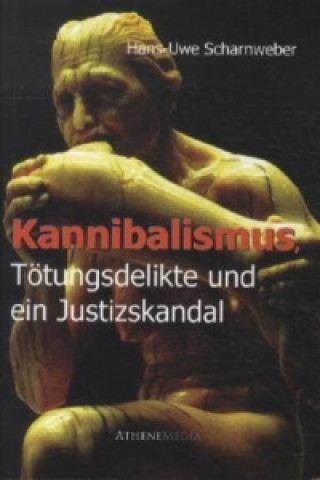 Könyv Kannibalismus, Tötungsdelikte und ein Justizskandal Hans-Uwe Scharnweber