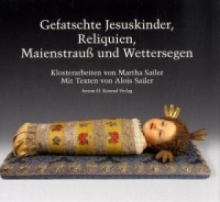 Kniha Gefatschte Jesuskinder, Reliquien, Maienstrauß und Wettersegen Alois Sailer