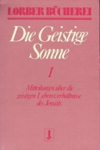 Livre Die geistige Sonne. Mitteilungen über die geistigen Lebensverhältnisse des Jenseits / Die geistige Sonne. Bd.1 Jakob Lorber