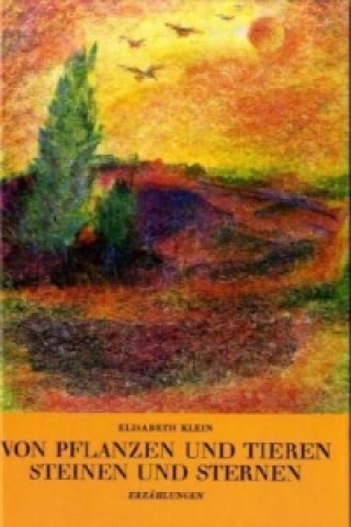 Könyv Von Pflanzen und Tieren, Steinen und Sternen Elisabeth Klein