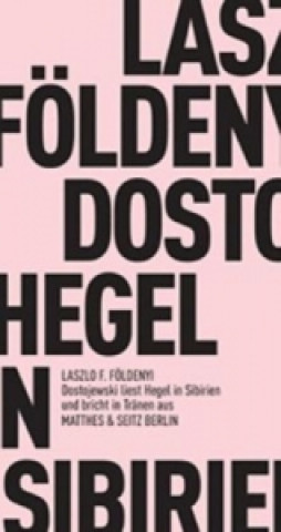 Kniha Dostojewski liest Hegel in Sibirien und bricht in Tränen aus László F. Földényi