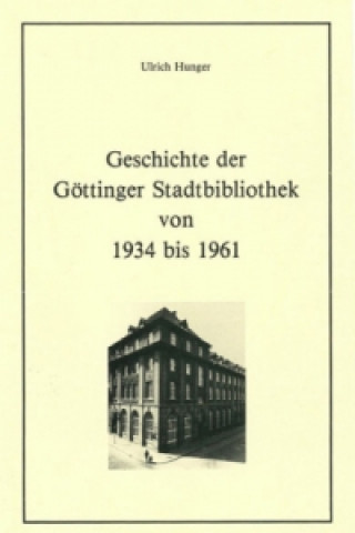 Könyv Geschichte der Göttinger Stadtbibliothek von 1934 bis 1961 Ulrich Hunger