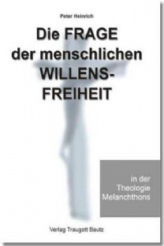 Kniha Die Frage der menschlichen Willensfreiheit in der Theologie Melanchthons Peter Heinrich