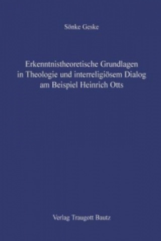 Libro Erkenntnistheoretische Grundlagen in Theologie und interreligiösem Dialog am Beispiel Heinrich Otts Sönke Geske