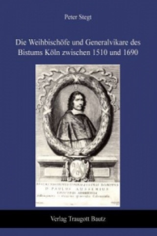 Könyv Die Weihbischöfe und Generalvikare des Bistums Köln zwischen 1510 und 1690 Peter Stegt