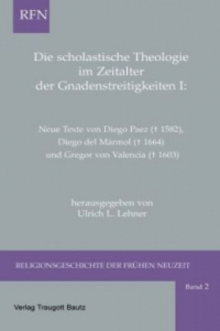 Könyv Die scholastische Theologie im Zeitalter der Gnadenstreitigkeiten I Ulrich L Lehner