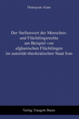 Książka Der Stellenwert der Menschen- und Flüchtlingsrechte am Beispiel von afghanischen Flüchtlingen im autoritär-theokratischen Staat Iran Homayun Alam