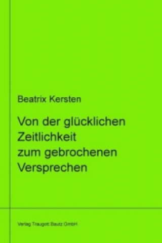 Kniha Von der glücklichen Zeitlichkeit zum gebrochenem Versprechen Ein philosophisches Panorama des Augenblicks von Goethe über Nietzsche bis Adorno libri v Beatrix Kersten