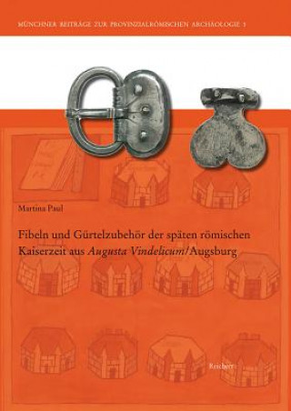 Könyv Fibeln und Gürtelzubehör der späten römischen Kaiserzeit aus Augusta Vindelicum/Augsburg Martina Paul