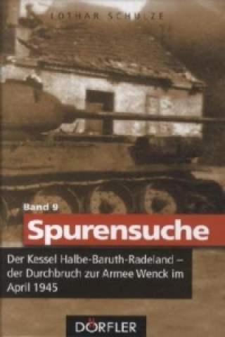 Kniha Spurensuche Band 9: Der Kessel Halbe-Baruth-Radeland - der Durchbruch zur Armee Wenck im April 1945 Lothar Schulze