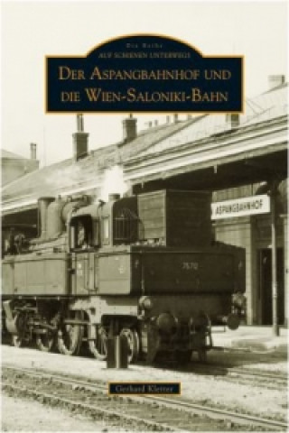 Kniha Der Aspangbahnhof und die Wien-Saloniki-Bahn Gerhard Kletter