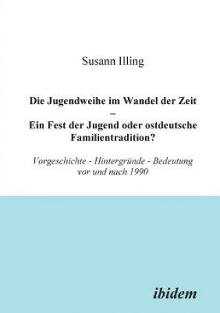 Buch Jugendweihe im Wandel der Zeit - Ein Fest der Jugend oder ostdeutsche Familientradition?. Vorgeschichte - Hintergr nde - Bedeutung vor und nach 1990 Susann Illing