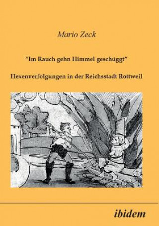 Kniha Im Rauch gehn Himmel gesch ggt. Hexenverfolgungen in der Reichsstadt Rottweil Mario Zeck