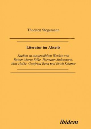 Kniha Literatur im Abseits. Studien zu ausgewahlten Werken von Rainer Maria Rilke, Hermann Sudermann, Max Halbe, Gottfried Benn und Erich Kastner Thorsten Stegemann