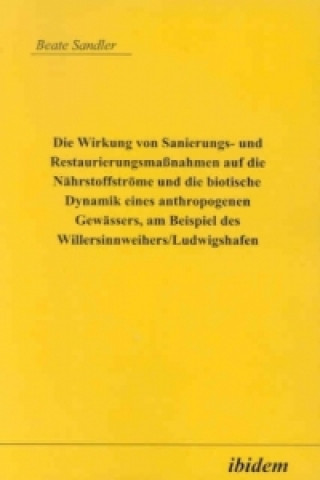 Libro Die Wirkung von Sanierungs- und Restaurierungsmaßnahmen auf die Nährstoffströme und die biotische Dynamik eines anthropogenen Gewässers, am Beispiel d Beate Sandler