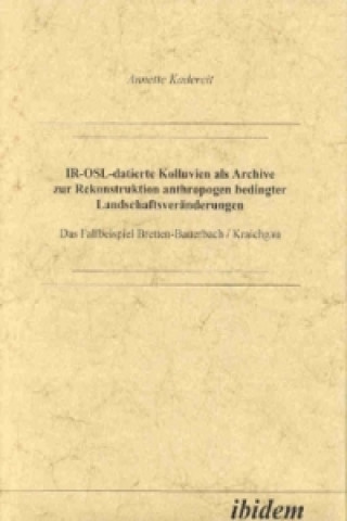 Kniha IR-OSL-datierte Kolluvien als Archive zur Rekonstruktion anthropogen bedingter Landschaftsveränderungen Anette Kadereit