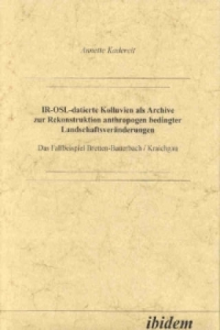 Book IR-OSL-datierte Kolluvien als Archive zur Rekonstruktion anthropogen bedingter Landschaftsveränderungen Anette Kadereit