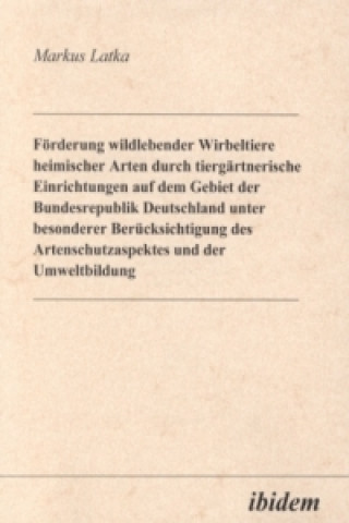 Libro Förderung wildlebender Wirbeltiere heimischer Arten durch tiergärtnerische Einrichtungen auf dem Gebiet der Bundesrepublik Deutschland unter besondere Markus Latka