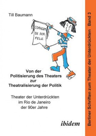 Knjiga Von der Politisierung des Theaters zur Theatralisierung der Politik. Theater der Unterdr ckten im Rio de Janeiro der 90er Jahre Till Baumann