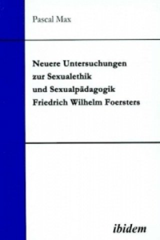 Könyv Neuere Untersuchungen zur Sexualethik und Sexualpädagogik Friedrich Wilhelm Foersters Pascal Max