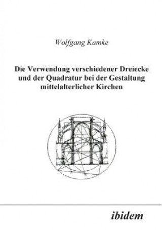 Kniha Verwendung verschiedener Dreiecke und der Quadratur bei der Gestaltung mittelalterlicher Kirchen. Wolfgang Kamke