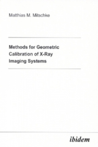 Kniha Methods for Geometric Calibration of X-ray Imaging Systems Matthias M Mitschke