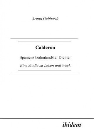 Carte Calderon. Spaniens bedeutendster Dichter. Eine Studie zu Leben und Werk Armin Gebhardt